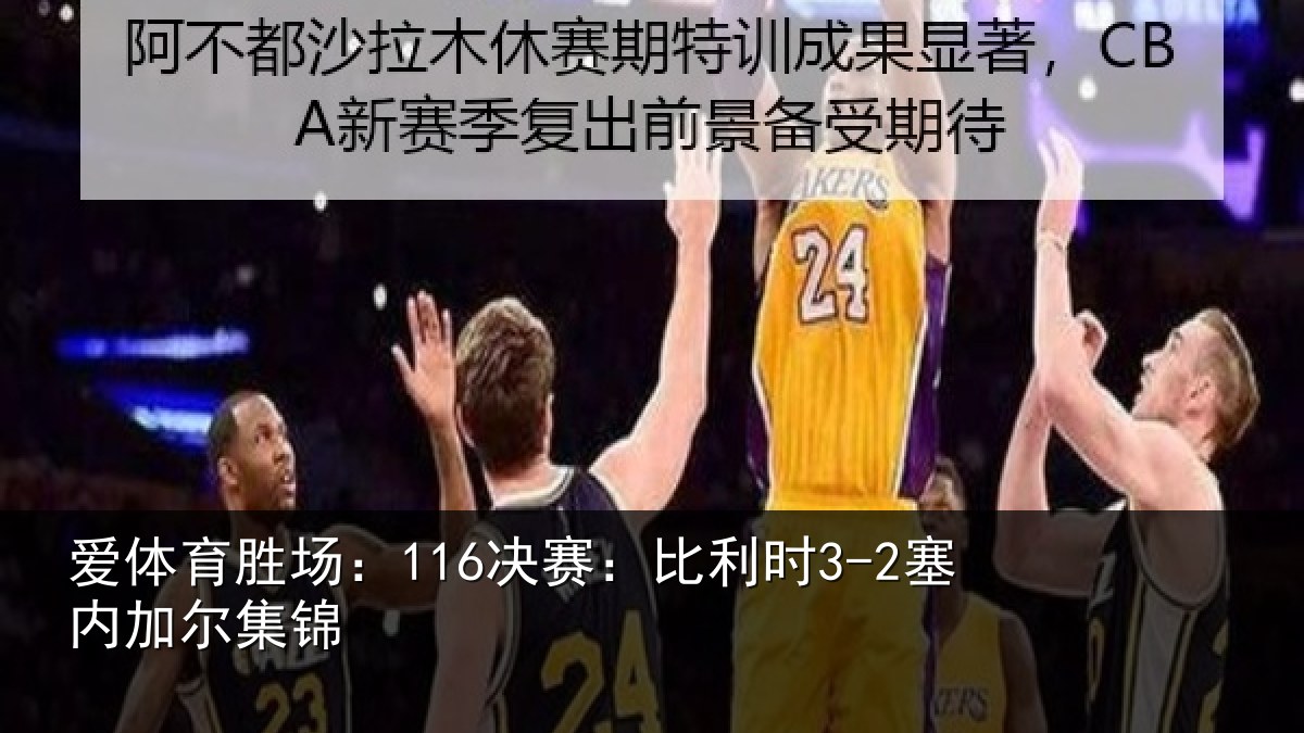 爱体育胜场：116决赛：比利时3-2塞内加尔集锦