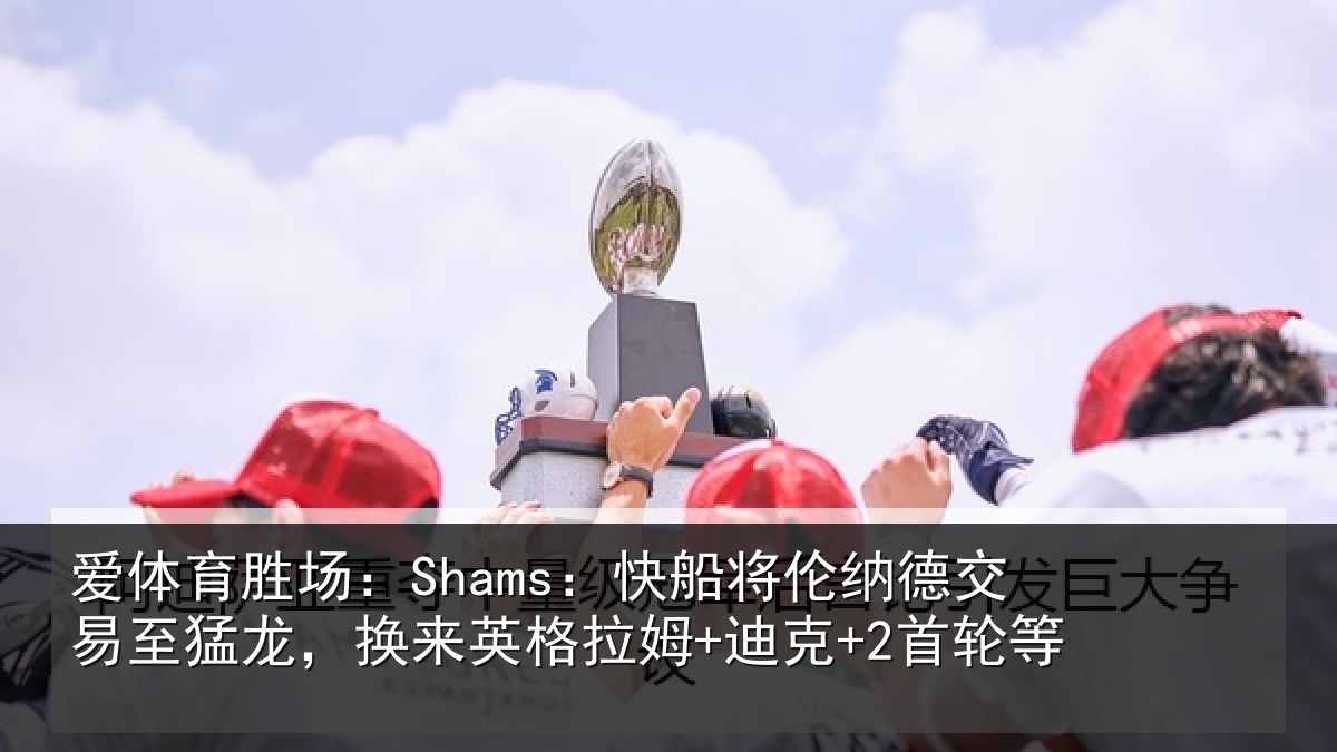爱体育胜场:Shams:快船将伦相关情况来英格拉姆+迪克+2首轮等