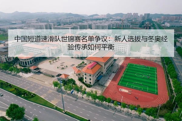 中国短道速滑队世锦赛名单争议：新人选拔与冬奥经验传承如何平衡