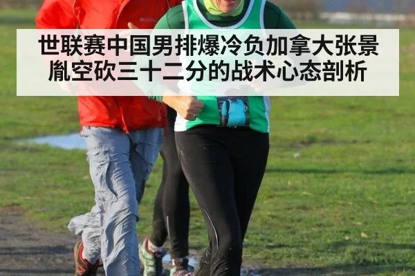世联赛中国男排爆冷负加拿大张景胤空砍三十二分的战术心态剖析