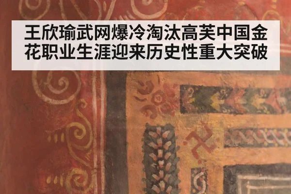 王欣瑜武网爆冷淘汰高芙中国金花职业生涯迎来历史性重大突破