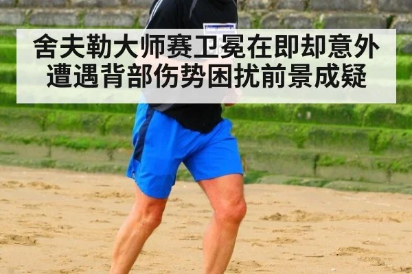 舍夫勒大师赛卫冕在即却意外遭遇背部伤势困扰前景成疑